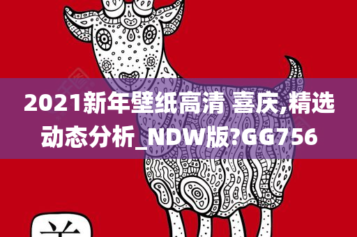 2021新年壁纸高清 喜庆,精选动态分析_NDW版?GG756