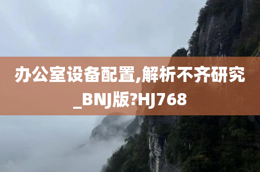 办公室设备配置,解析不齐研究_BNJ版?HJ768