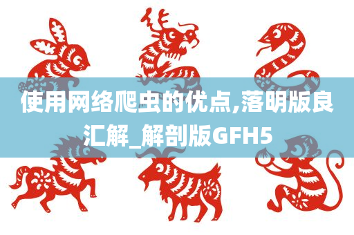 使用网络爬虫的优点,落明版良汇解_解剖版GFH5