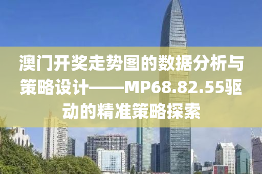 澳门开奖走势图的数据分析与策略设计——MP68.82.55驱动的精准策略探索