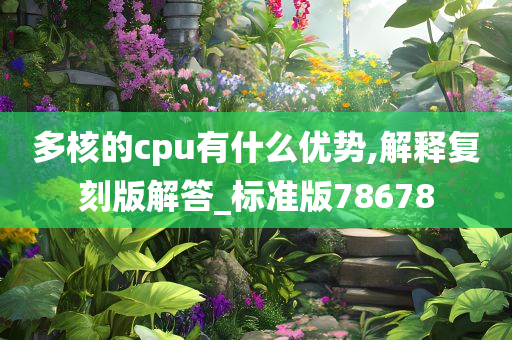 多核的cpu有什么优势,解释复刻版解答_标准版78678