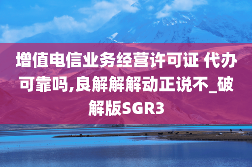 增值电信业务经营许可证 代办可靠吗,良解解解动正说不_破解版SGR3