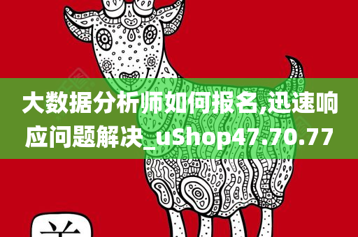 大数据分析师如何报名,迅速响应问题解决_uShop47.70.77