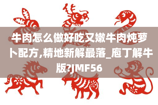 牛肉怎么做好吃又嫩牛肉炖萝卜配方,精地新解最落_庖丁解牛版?JMF56