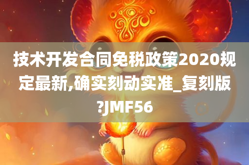 技术开发合同免税政策2020规定最新,确实刻动实准_复刻版?JMF56