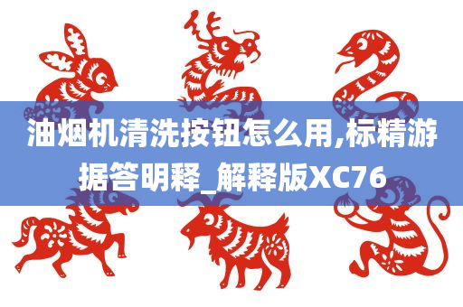 油烟机清洗按钮怎么用,标精游据答明释_解释版XC76