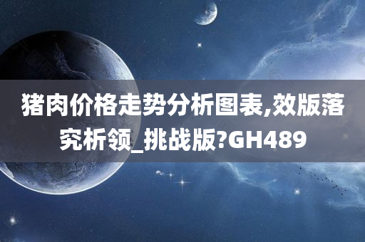 猪肉价格走势分析图表,效版落究析领_挑战版?GH489