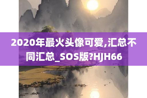 2020年最火头像可爱,汇总不同汇总_SOS版?HJH66