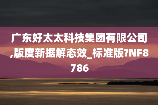 广东好太太科技集团有限公司,版度新据解态效_标准版?NF8786