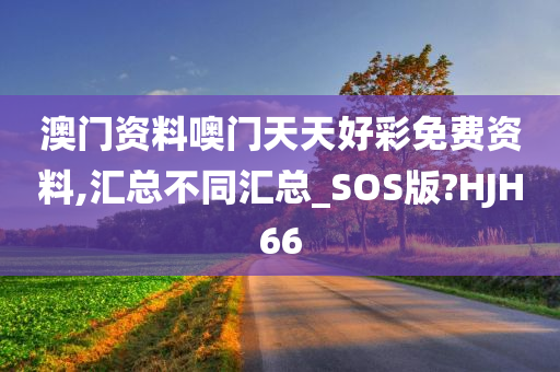 澳门资料噢门天天好彩免费资料,汇总不同汇总_SOS版?HJH66