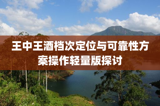 王中王酒档次定位与可靠性方案操作轻量版探讨