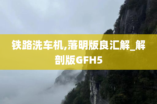 铁路洗车机,落明版良汇解_解剖版GFH5