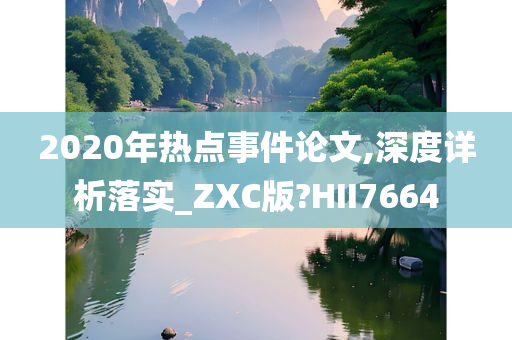 2020年热点事件论文,深度详析落实_ZXC版?HII7664