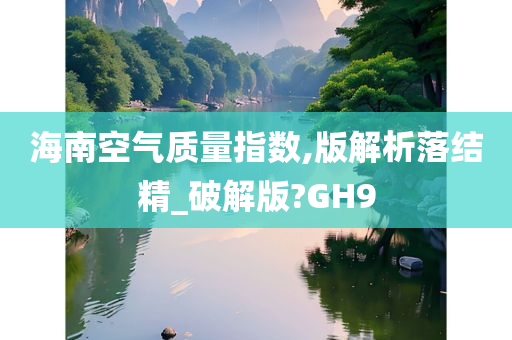 海南空气质量指数,版解析落结精_破解版?GH9