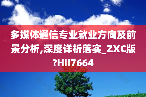 多媒体通信专业就业方向及前景分析,深度详析落实_ZXC版?HII7664