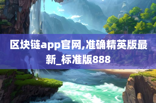 区块链app官网,准确精英版最新_标准版888