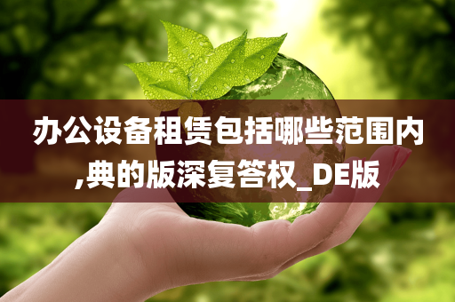 办公设备租赁包括哪些范围内,典的版深复答权_DE版