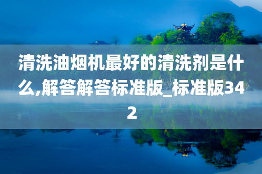 清洗油烟机最好的清洗剂是什么,解答解答标准版_标准版342