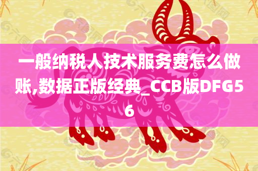 一般纳税人技术服务费怎么做账,数据正版经典_CCB版DFG56