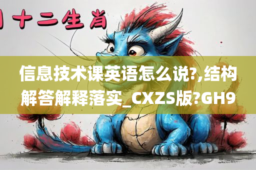 信息技术课英语怎么说?,结构解答解释落实_CXZS版?GH9