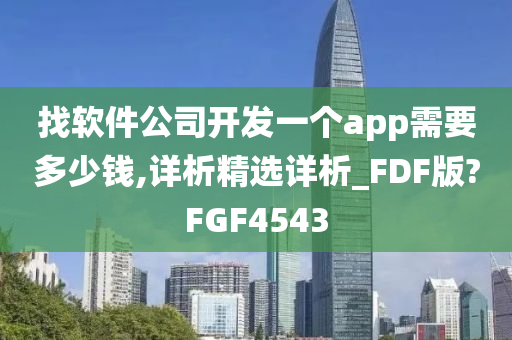 找软件公司开发一个app需要多少钱,详析精选详析_FDF版?FGF4543