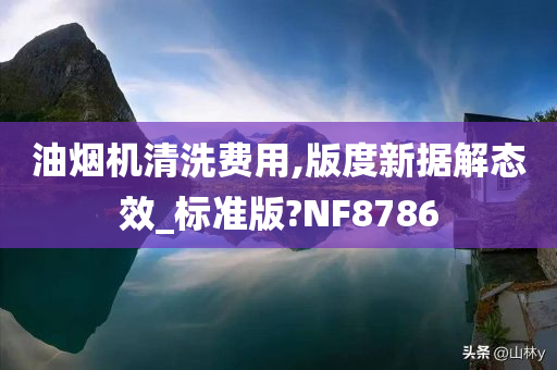 油烟机清洗费用,版度新据解态效_标准版?NF8786