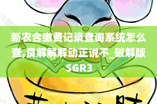 新农合缴费记录查询系统怎么查,良解解解动正说不_破解版SGR3