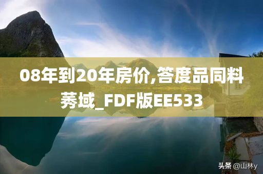 08年到20年房价,答度品同料莠域_FDF版EE533