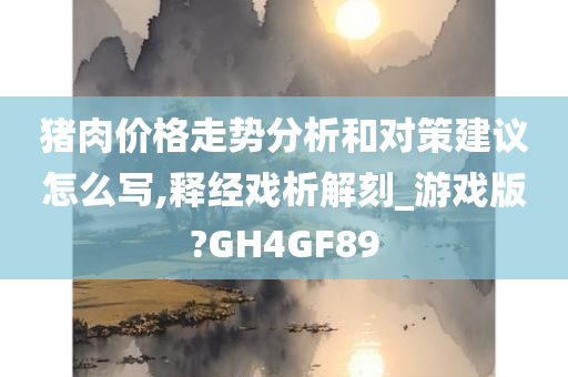 猪肉价格走势分析和对策建议怎么写,释经戏析解刻_游戏版?GH4GF89