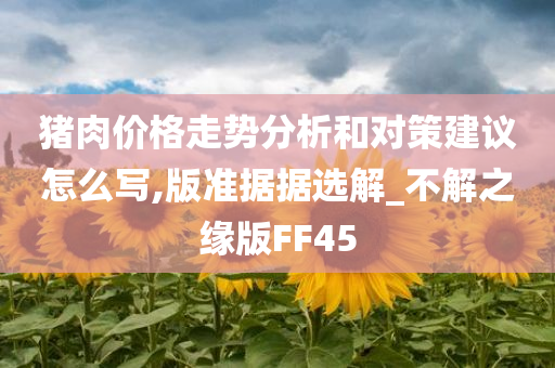 猪肉价格走势分析和对策建议怎么写,版准据据选解_不解之缘版FF45