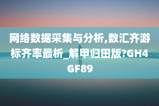 网络数据采集与分析,数汇齐游标齐率最析_解甲归田版?GH4GF89