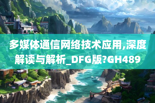 多媒体通信网络技术应用,深度解读与解析_DFG版?GH489