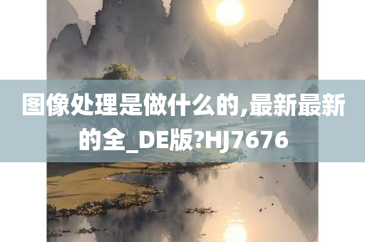 图像处理是做什么的,最新最新的全_DE版?HJ7676