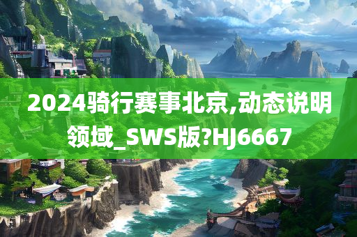 2024骑行赛事北京,动态说明领域_SWS版?HJ6667