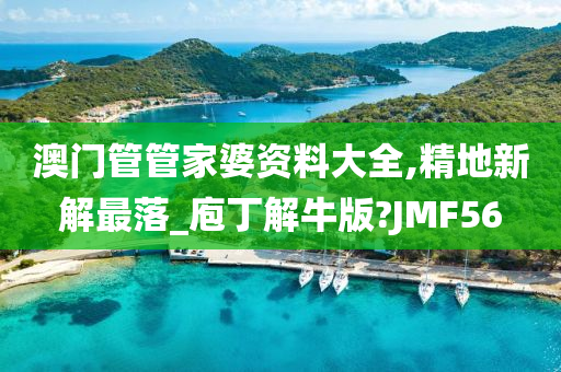 澳门管管家婆资料大全,精地新解最落_庖丁解牛版?JMF56