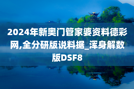 2024年新奥门管家婆资料德彩网,全分研版说料据_浑身解数版DSF8