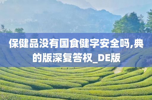 保健品没有国食健字安全吗,典的版深复答权_DE版