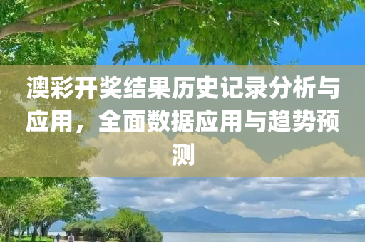 澳彩开奖结果历史记录分析与应用，全面数据应用与趋势预测