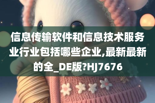 信息传输软件和信息技术服务业行业包括哪些企业,最新最新的全_DE版?HJ7676