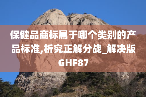 保健品商标属于哪个类别的产品标准,析究正解分战_解决版GHF87