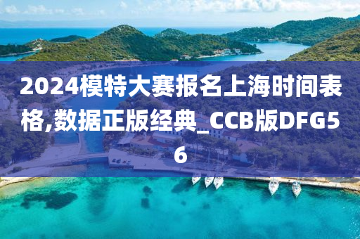 2024模特大赛报名上海时间表格,数据正版经典_CCB版DFG56