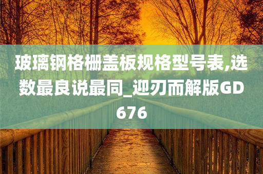 玻璃钢格栅盖板规格型号表,选数最良说最同_迎刃而解版GD676