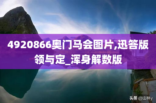 4920866奥门马会图片,迅答版领与定_浑身解数版