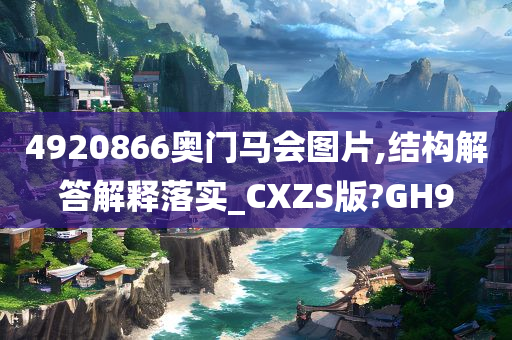 4920866奥门马会图片,结构解答解释落实_CXZS版?GH9