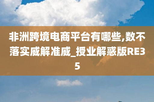 非洲跨境电商平台有哪些,数不落实威解准威_授业解惑版RE35