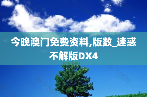 今晚澳门免费资料,版数_迷惑不解版DX4