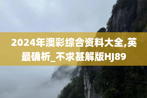 2024年澳彩综合资料大全,英最确析_不求甚解版HJ89