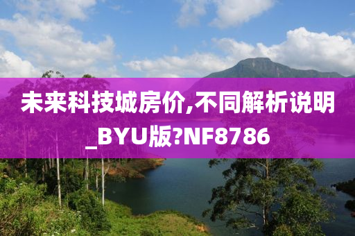 未来科技城房价,不同解析说明_BYU版?NF8786