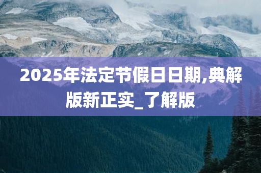 2025年法定节假日日期,典解版新正实_了解版