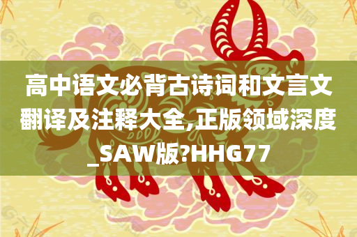 高中语文必背古诗词和文言文翻译及注释大全,正版领域深度_SAW版?HHG77